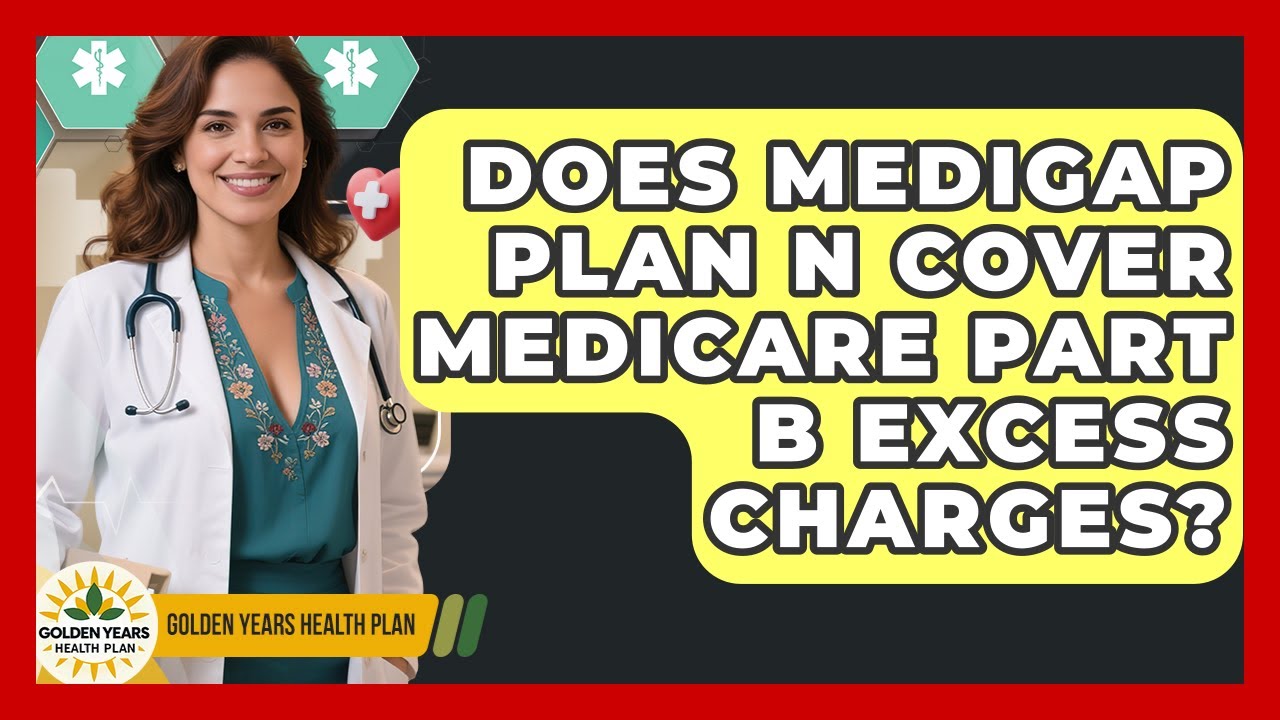Does Medigap Plan N Cover Medicare Part B Excess Charges? - Golden Years Health Plan