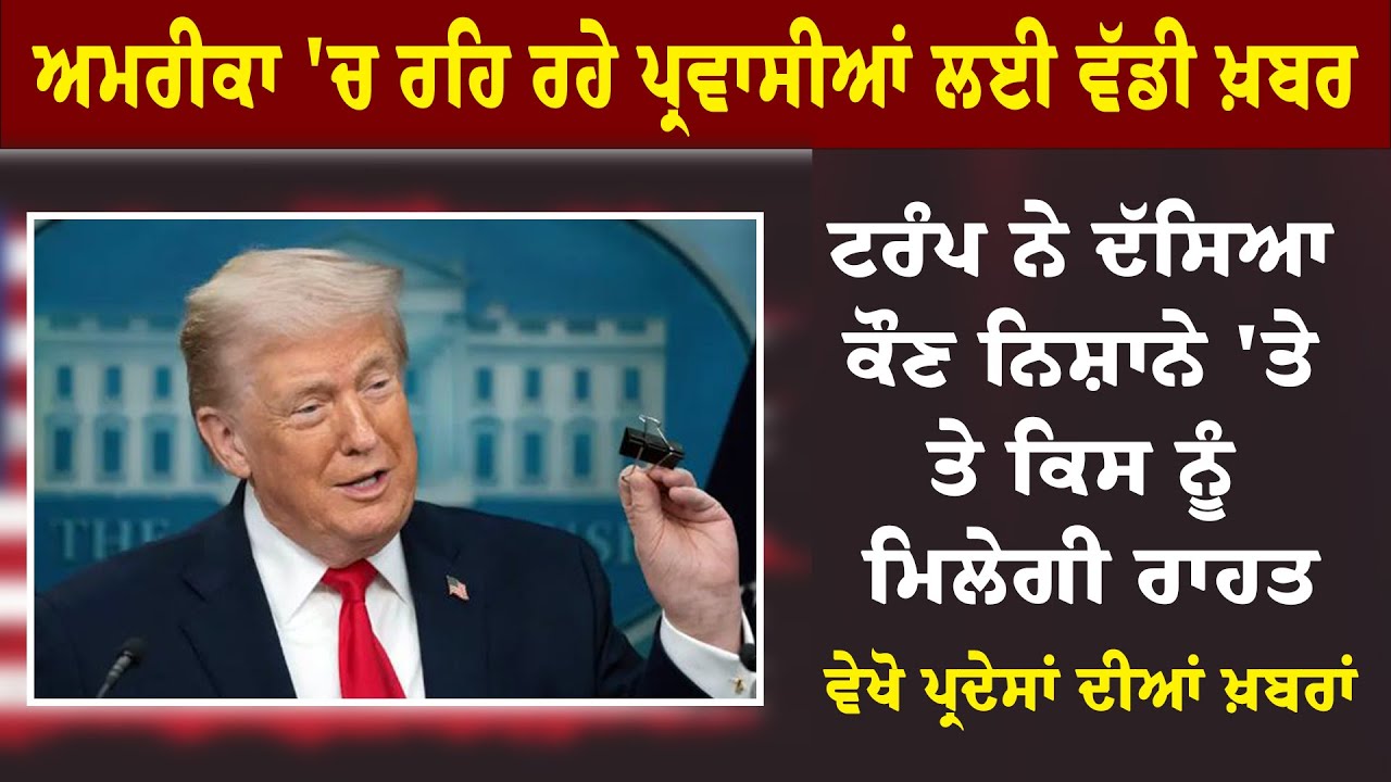 ਅਮਰੀਕਾ 'ਚ ਰਹਿ ਰਹੇ ਪ੍ਰਵਾਸੀਆਂ ਲਈ ਵੱਡੀ ਖ਼ਬਰ: ਟਰੰਪ ਨੇ ਦੱਸਿਆ ਕੌਣ ਨਿਸ਼ਾਨੇ, ਵੇਖੋ ਪ੍ਰਦੇਸਾਂ ਦੀਆਂ ਖ਼ਬਰਾਂ