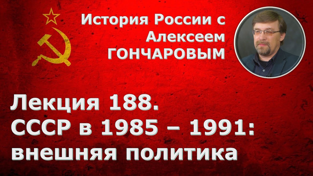История России с Алексеем ГОНЧАРОВЫМ. Лекция 188. СССР в 1985-1991. Внешняя политика