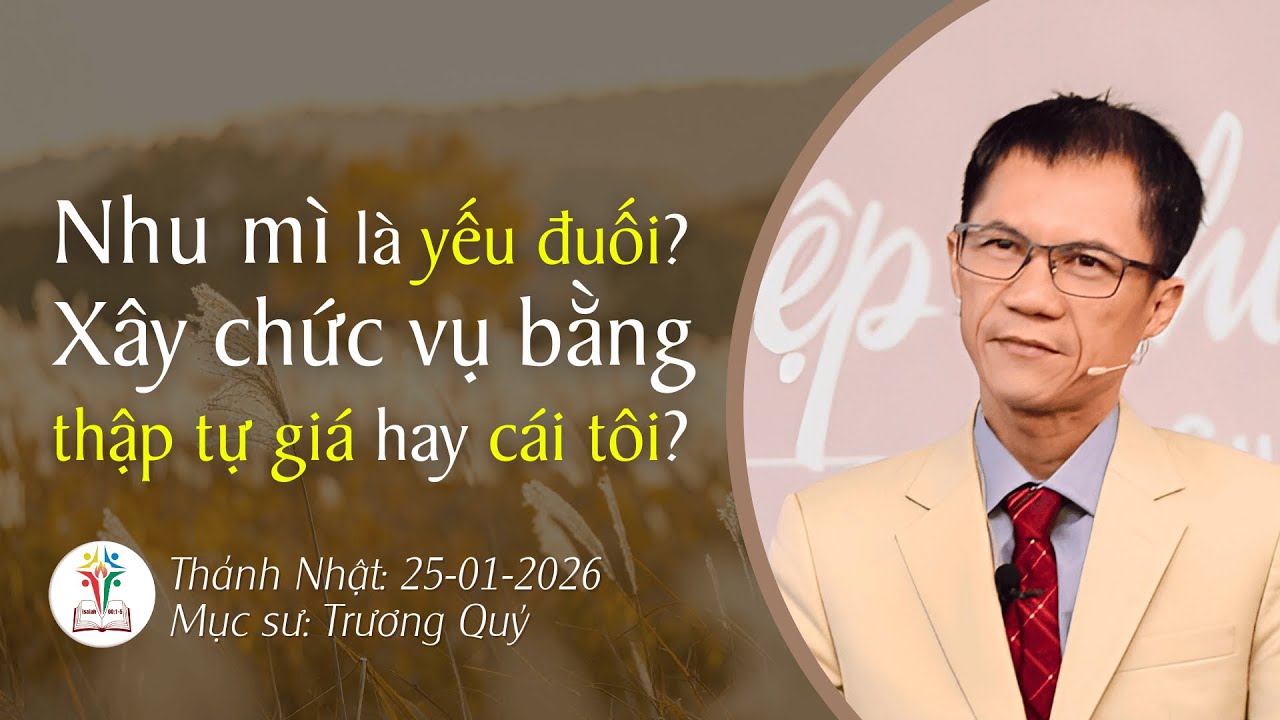 Nhu mì là yếu đuối? Xây chức vụ bằng thập tự giá hay cái tôi? Mục Sư Trương Quý Bài Giảng Mới
