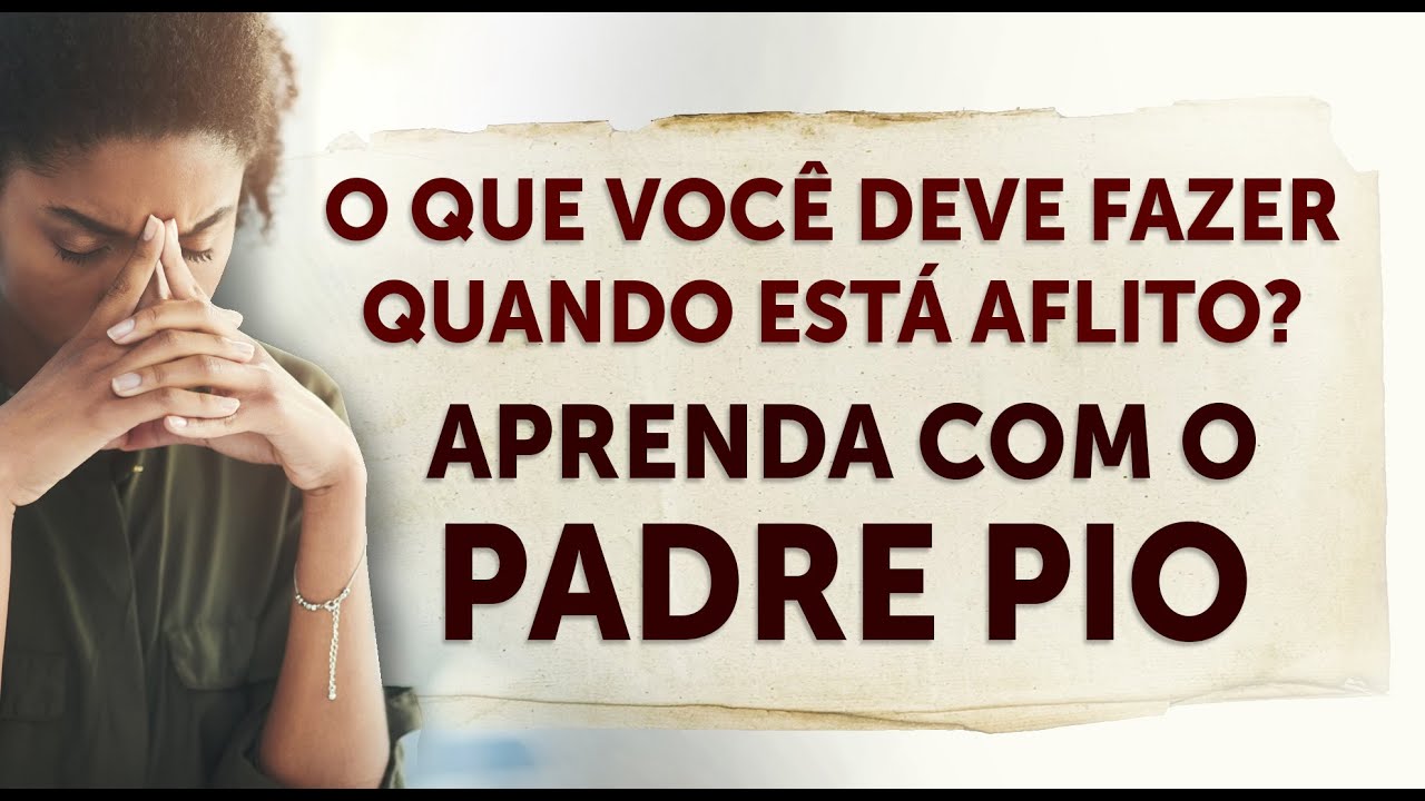 O QUE VOCÊ DEVE FAZER QUANDO ESTÁ AFLITO? APRENDA COM O PADRE PIO.