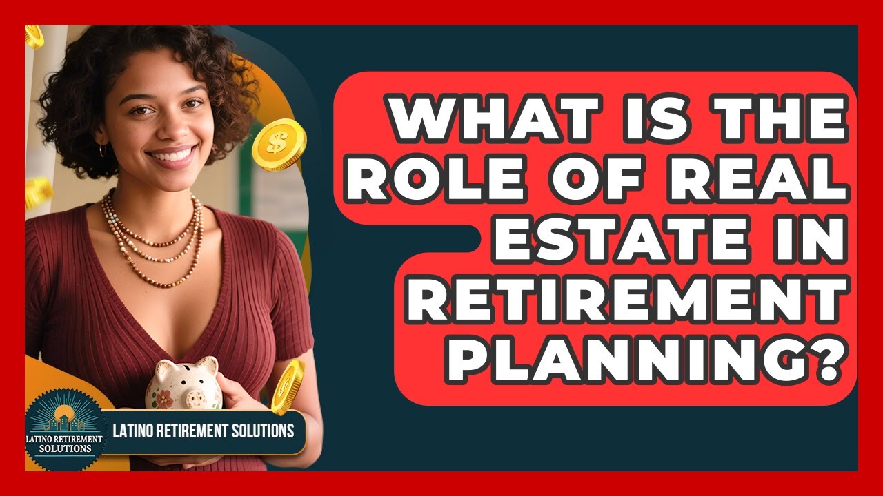 What Is The Role Of Real Estate In Retirement Planning? - Latino Retirement Solutions