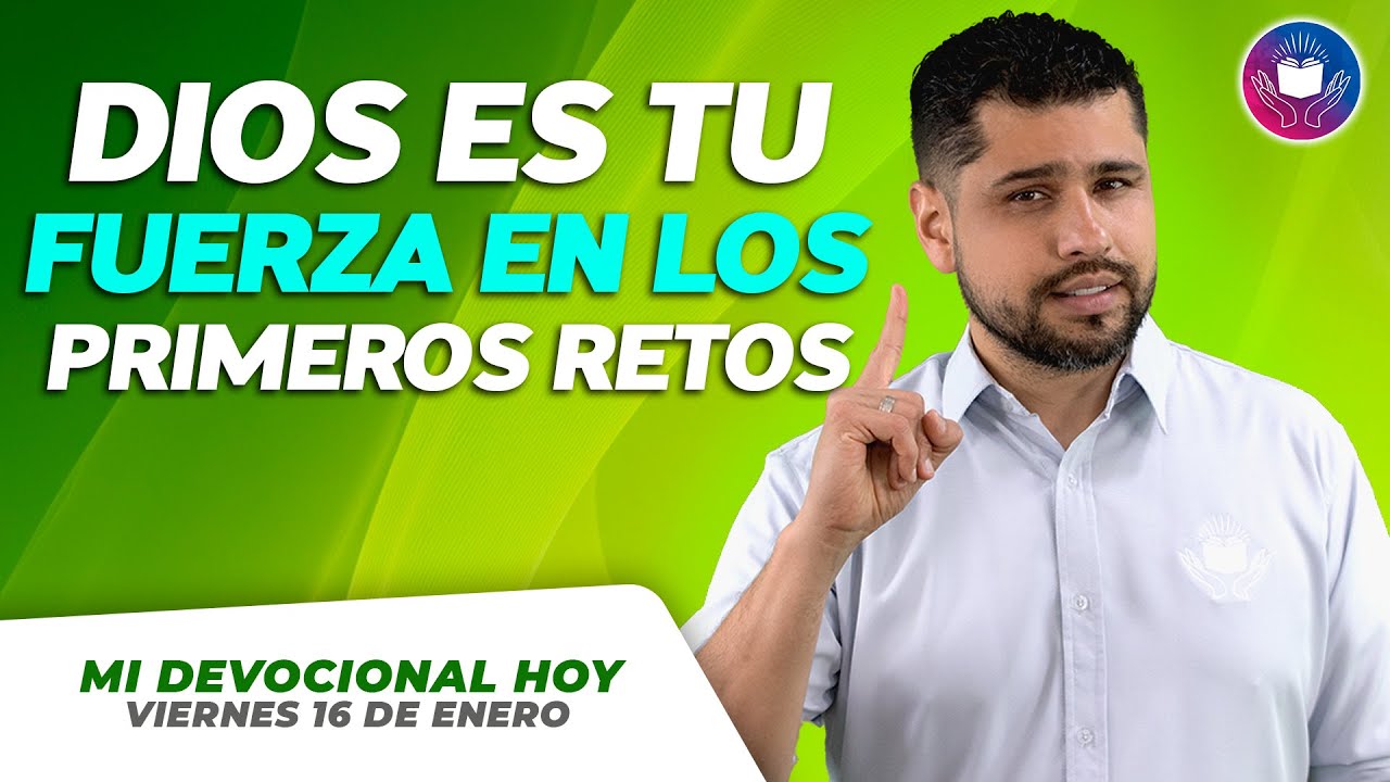 MI DEVOCIONAL HOY - VIERNES 16 DE ENERO – Dios es tu fuerza en los primeros retos