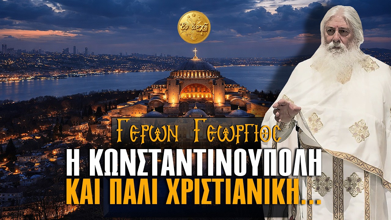 Γέρων Γεώργιος: Η ΚΩΝΣΤΑΝΤΙΝΟΥΠΟΛΗ ΚΑΙ ΠΑΛΙ ΧΡΙΣΤΙΑΝΙΚΗ...