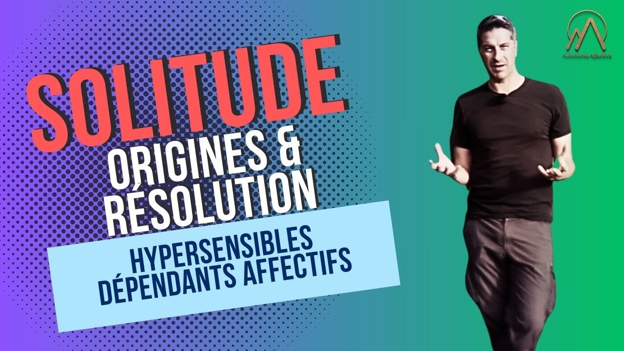 Solitude :  origine et résolution (Hypersensibles & Dépendance affective)
