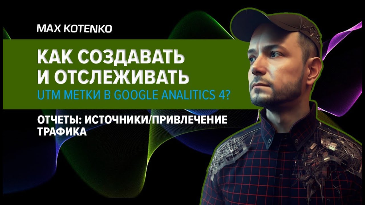 Как создавать и отслеживать UTM метки в Google Analitics 4? Отчеты: источники/привлечение трафика