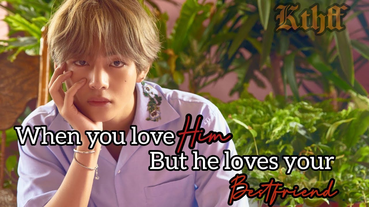 Taehyung ff|When you love him but he loves your bestfriend|taehyung oneshot|btsff|kthoneshot