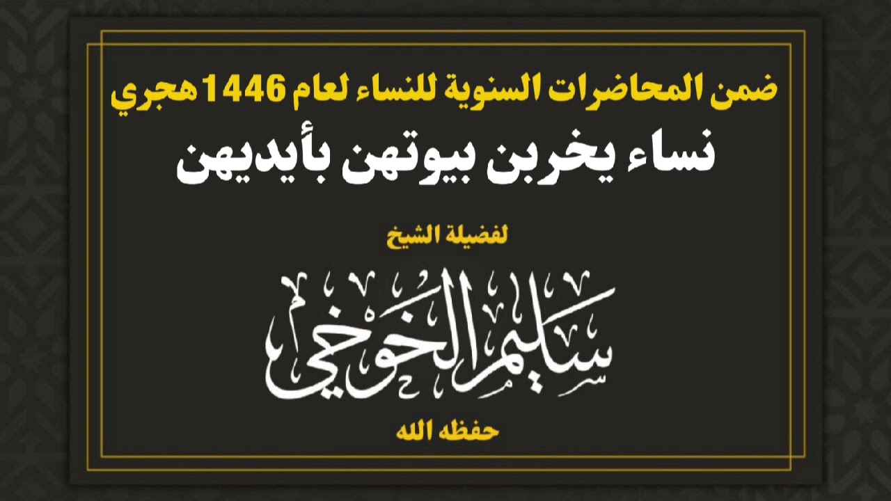 نساء يخربن بيوتهن بأيديهن | ضمن المحاضرات السنوية للنساء لعام 1446هجري | لفضيلة الشيخ سليم الخوخي