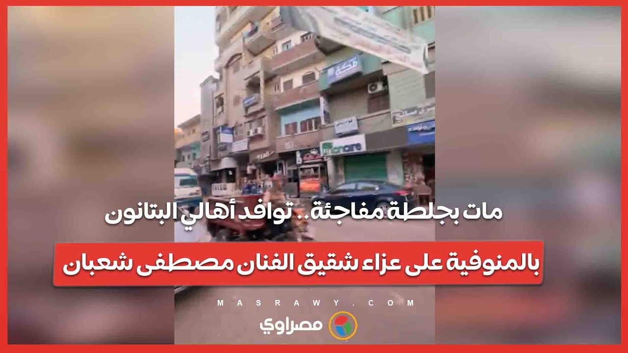 مات بجلطة مفاجئة.. توافد أهالي البتانون بالمنوفية على عزاء شقيق الفنان مصطفى شعبان