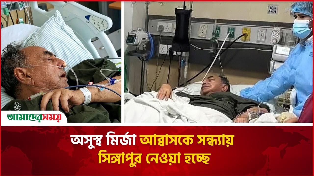 অসুস্থ মির্জা আব্বাসকে সন্ধ্যায় সিঙ্গাপুর নেওয়া হচ্ছে  | Amader Shomoy