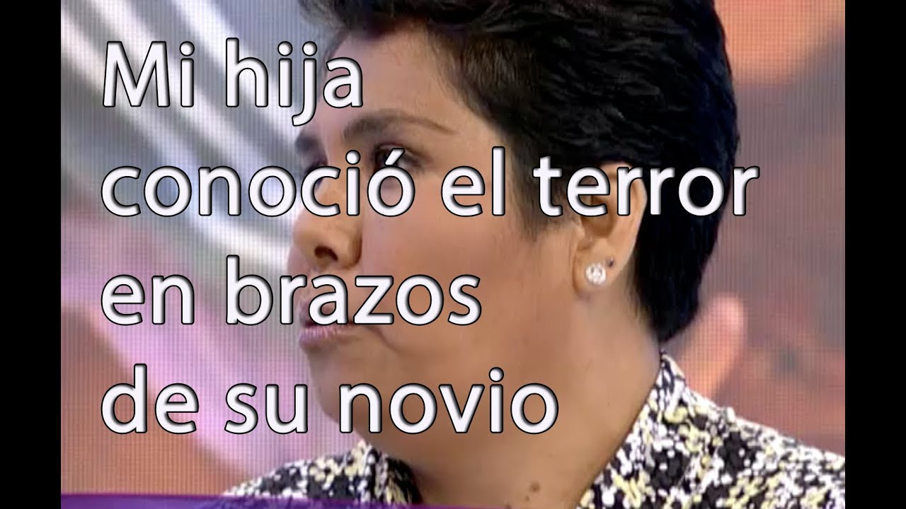 Mi hija conoció el terror en brazos de su novio - Cosas de la vida