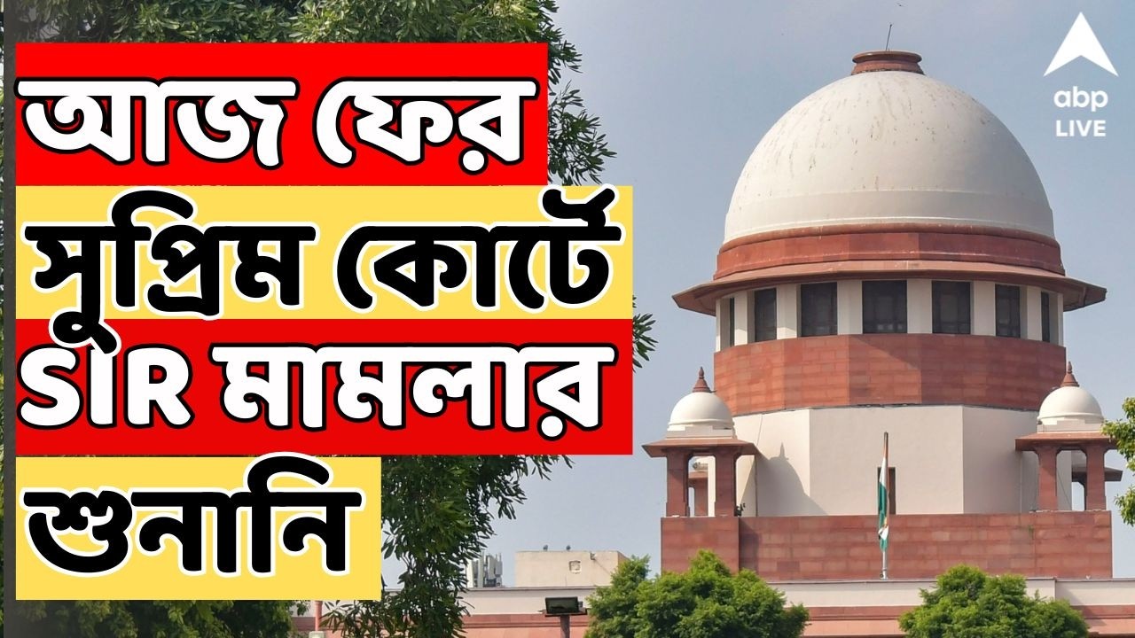 Bengal SIR News LIVE: SIR-এর শেষ পর্বে জল্পনা চরমে | আজ ফের সুপ্রিম কোর্টে SIR মামলার শুনানি