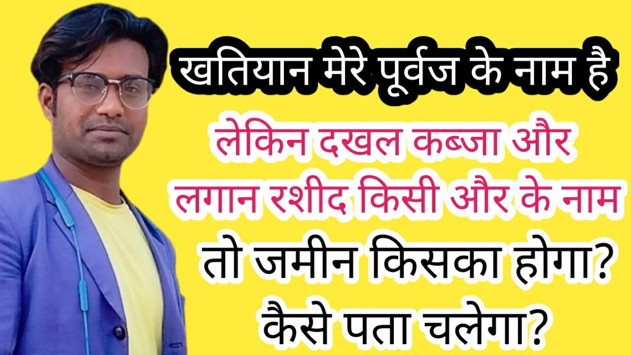 Khatiyan Mere Purvaj Ke Name Se Lekin Dakhal Kabja Aur Lagaan Rashid Kisi Aur Ke Name to Jamin Kiska