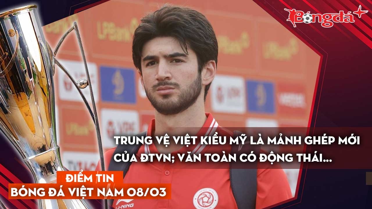 Tin bóng đá Việt Nam 8/3: Trung vệ Việt kiều Mỹ là mảnh ghép mới của ĐTVN; Văn Toàn có động thái...