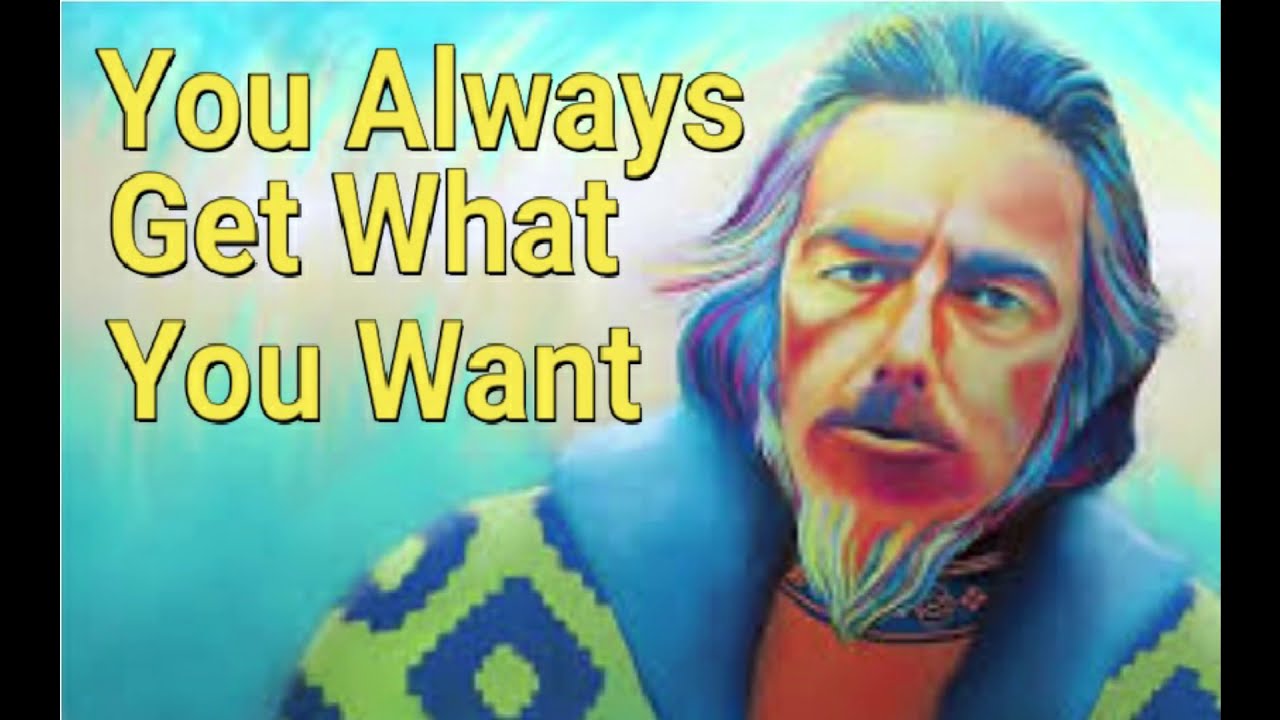 Alan watts You always get what you want