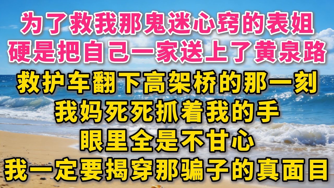 为了救我那鬼迷心窍的表姐，硬是把自己一家三口都送上了黄泉路。救护车翻下高架桥的那一刻，我妈死死抓着我的手，眼里全是不甘心。而罪魁祸首——我的大姨和表姐。#故事 #小说 #爽文 #听书