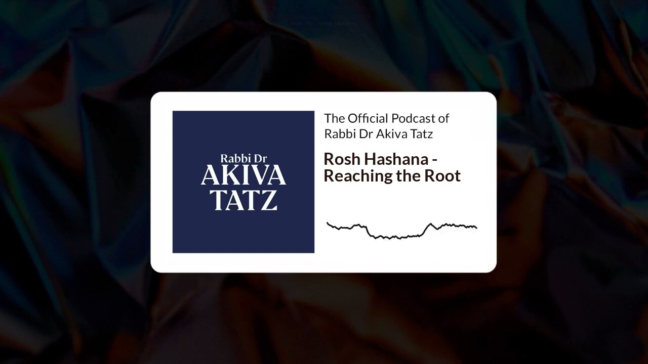 Rosh Hashana - Reaching the Root  | The Official Podcast of Rabbi Dr Akiva Tatz