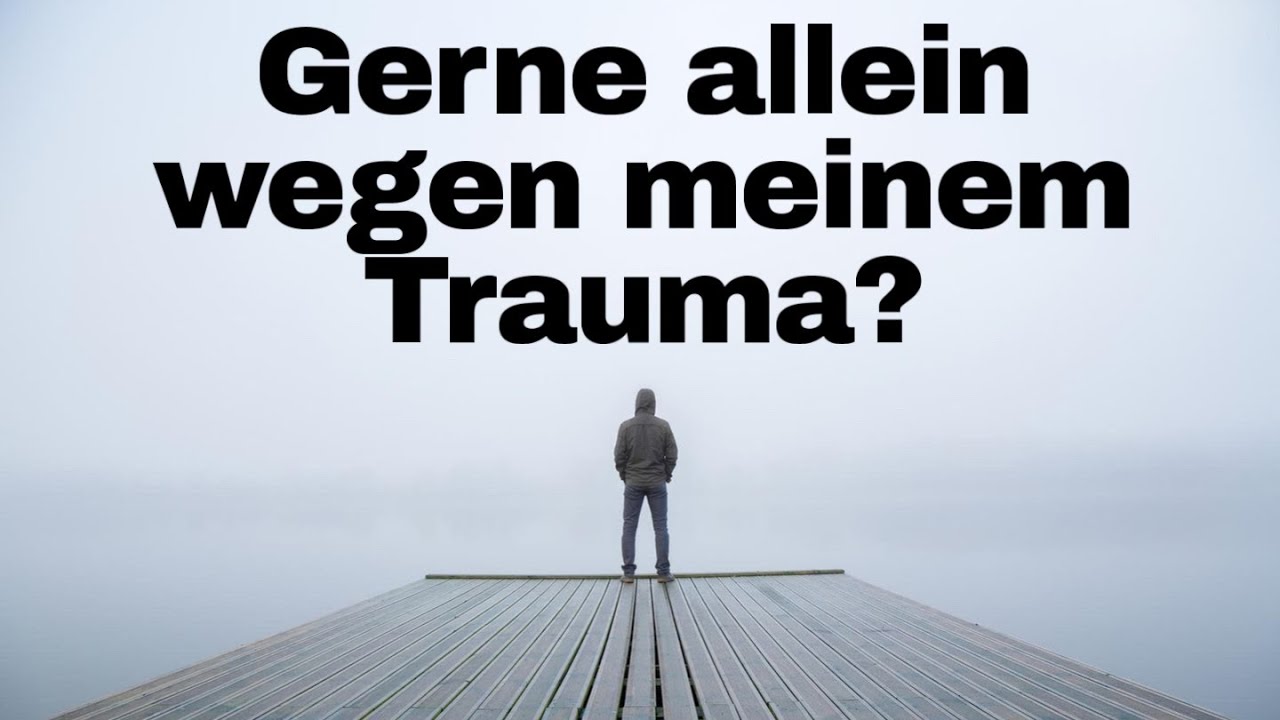 Gern allein,  wegen meinem Trauma?