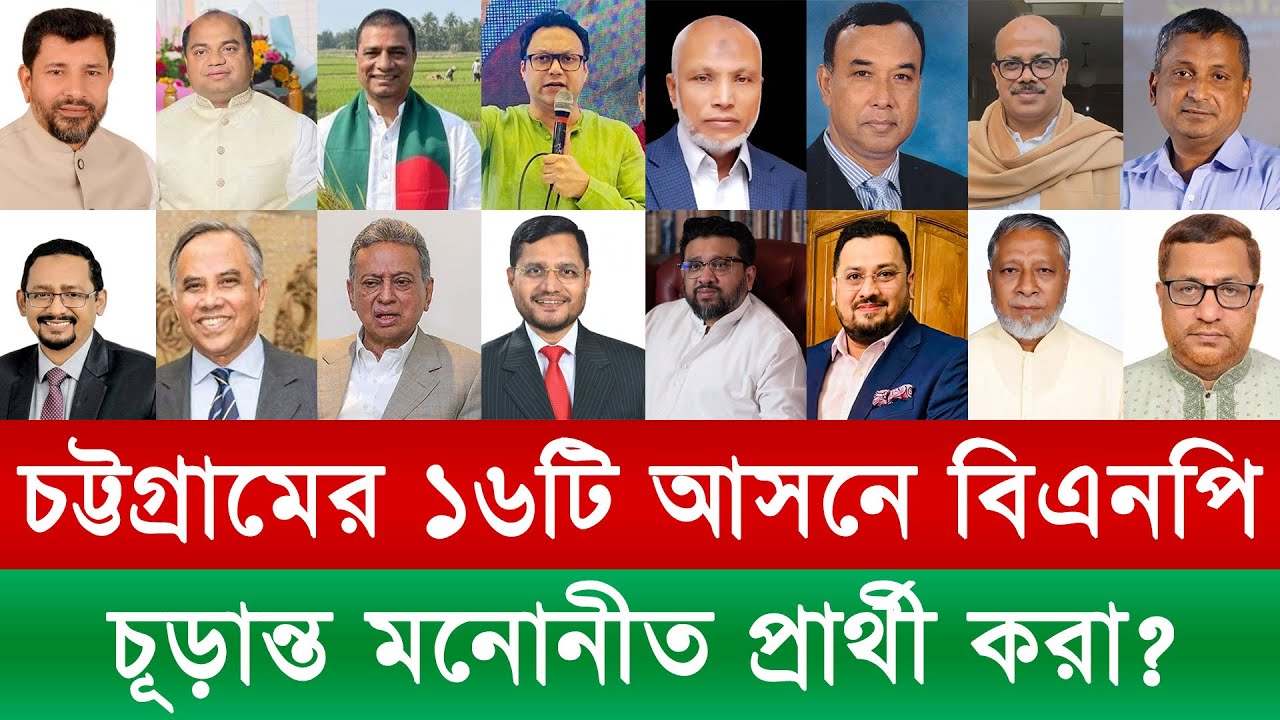 চট্টগ্রামের ১৬টি আসনে বিএনপি! চূড়ান্ত মনোনীত প্রার্থী করা?