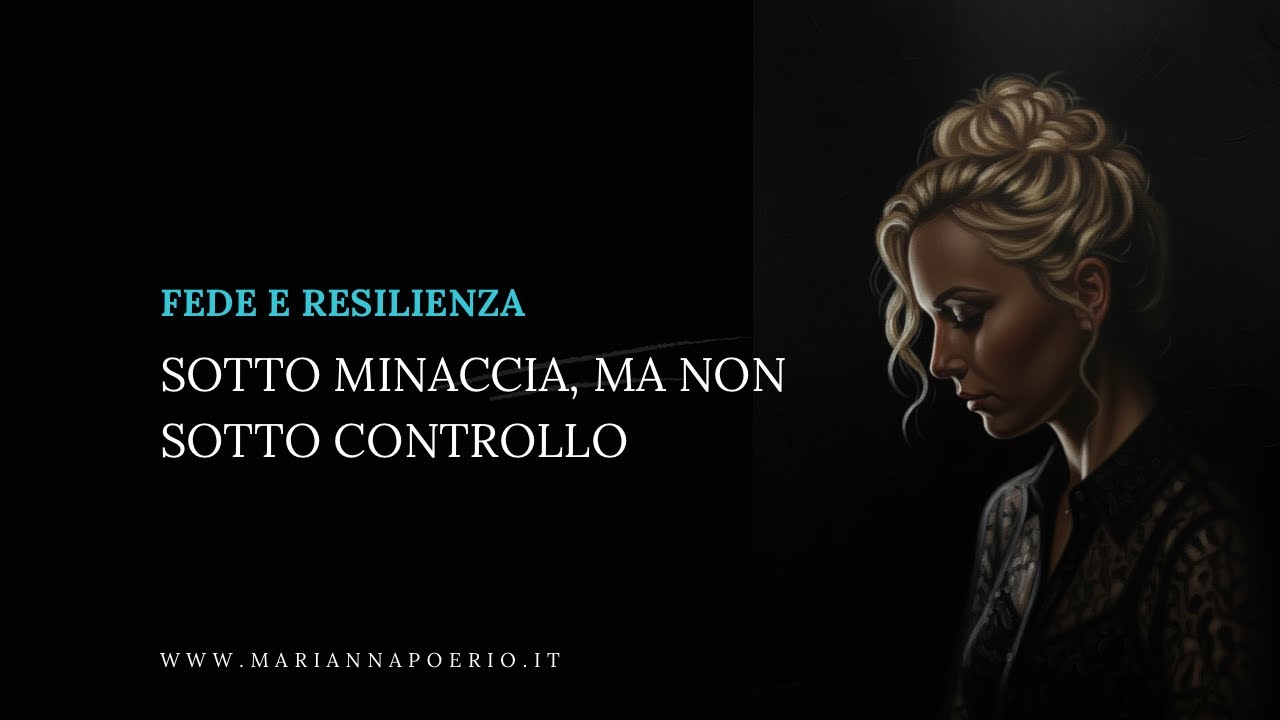 Fede e Resilienza | Sotto minaccia, ma non sotto controllo