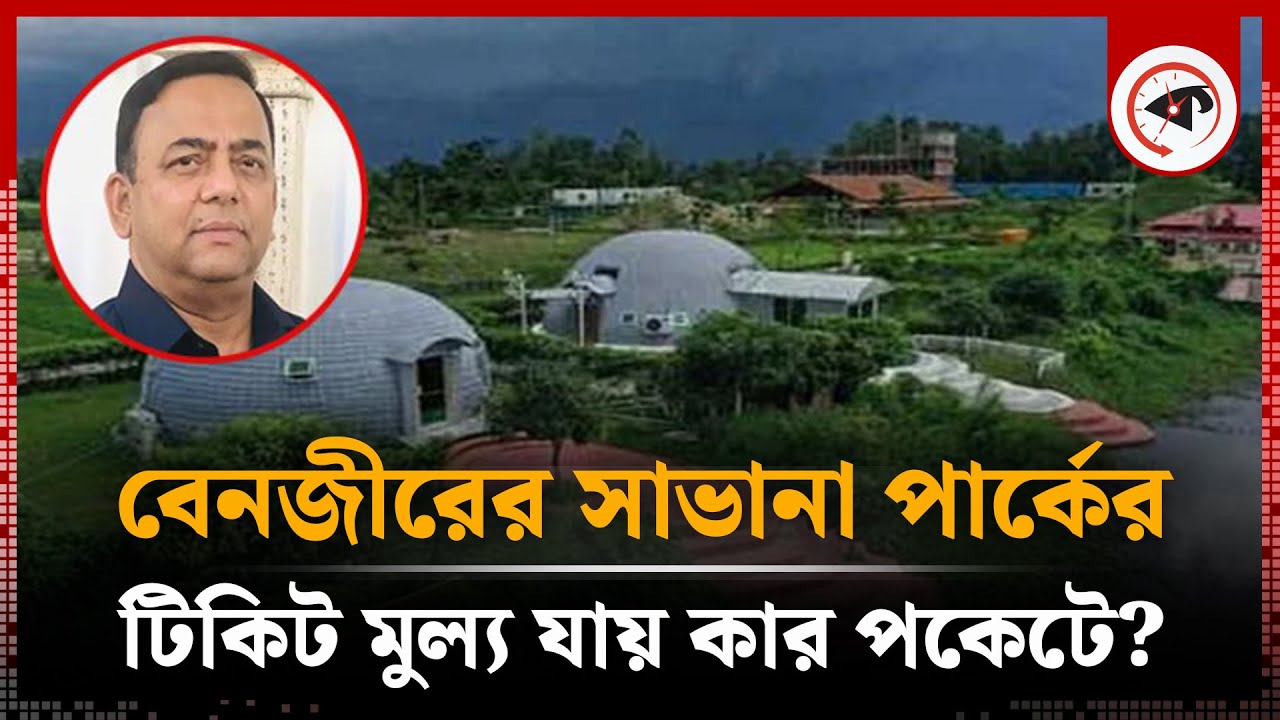 বেনজীরের সাভানা পার্কে ঢুকতে টিকিট লাগে, অর্থ যায় কার পকেটে? | Savannah Park | Benazir Ahmed