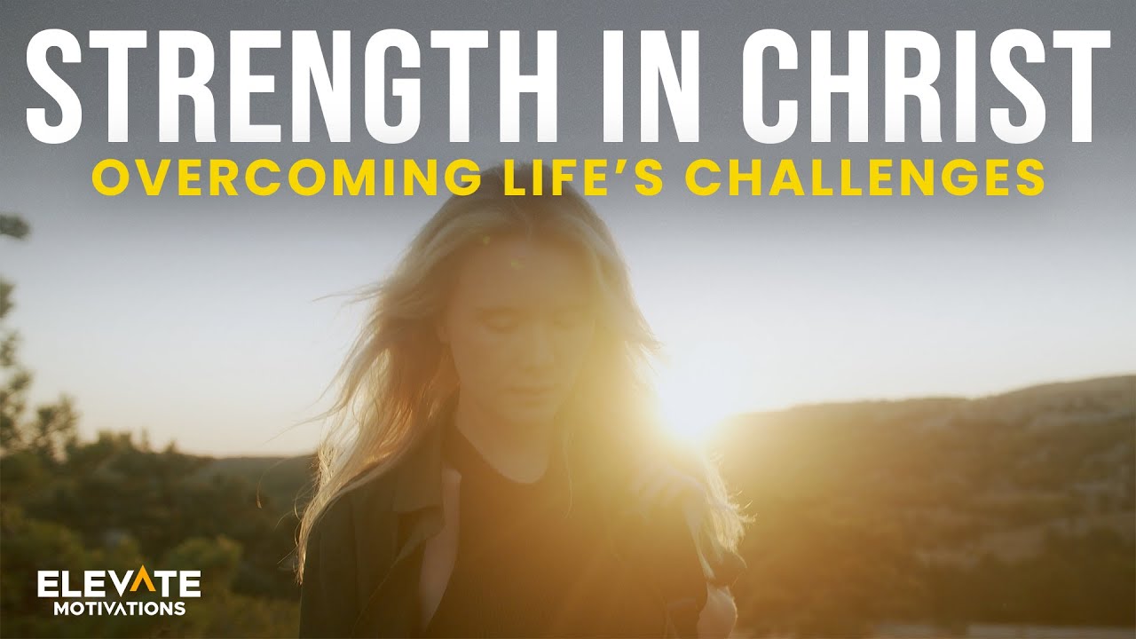 Strength in Christ: Overcoming Life&rsquo;s Challenges - Christian Motivation