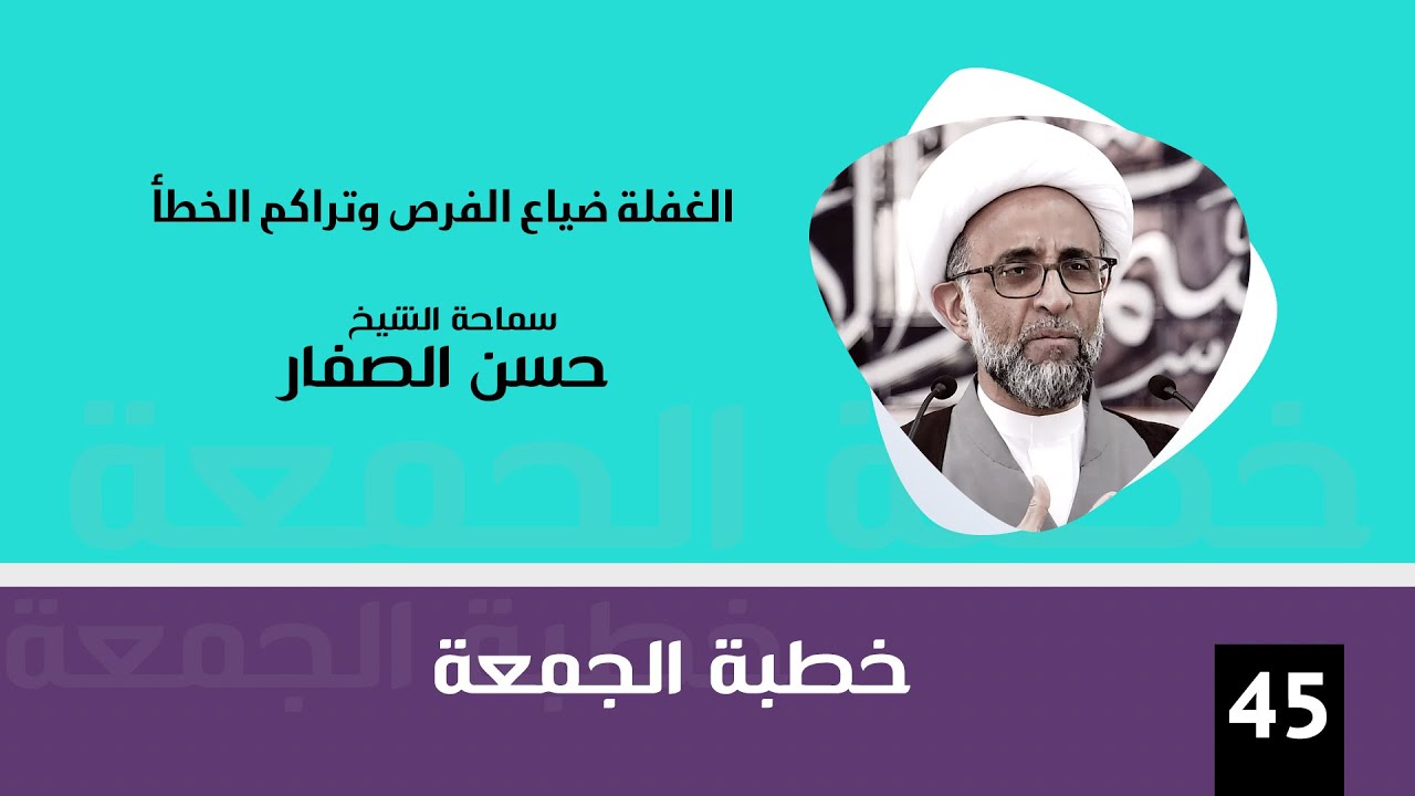 الشيخ حسن الصفار : الغفلة ضياع الفرص وتراكم الخطأ