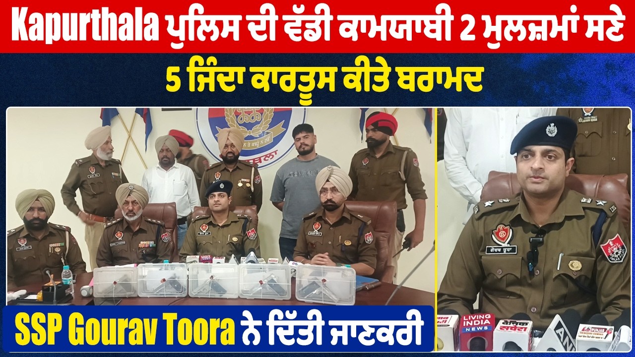Kapurthala ਪੁਲਿਸ ਦੀ ਕਾਮਯਾਬੀ, 2 ਮੁਲਜ਼ਮਾਂ ਸਣੇ 5 ਜਿੰਦਾ ਕਾਰਤੂਸ ਕੀਤੇ ਬਰਾਮਦ,SSP Gourav Tooraਨੇ ਦਿੱਤੀ ਜਾਣਕਰੀ