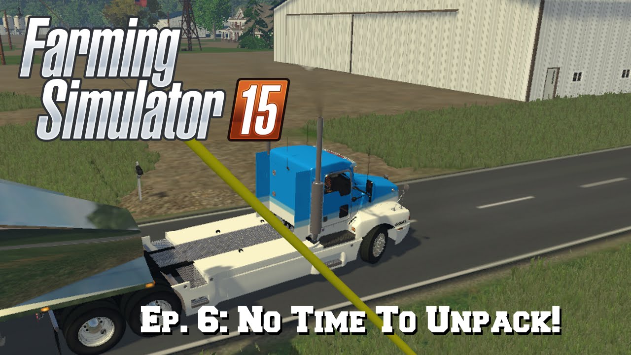 Let's Play FS15: Ep. 6: No Time to Unpack!