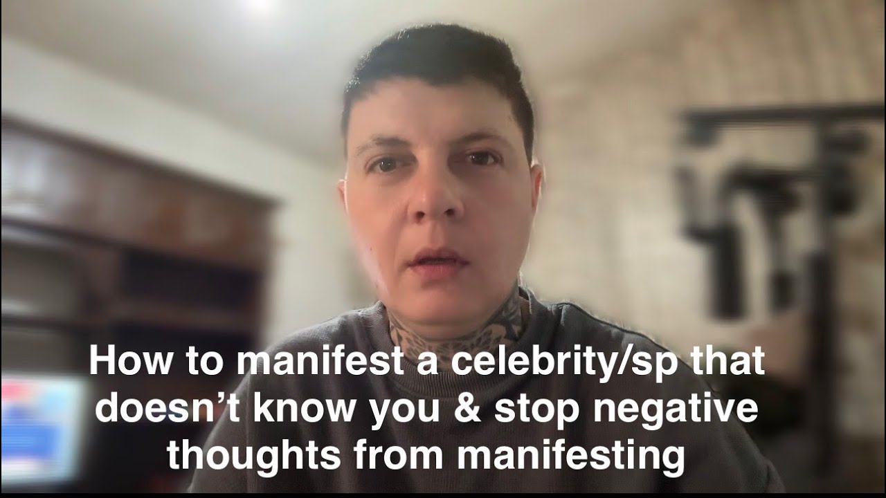 How to manifest a celebrity:sp that doesn't know you & stop negative thoughts from manifesting