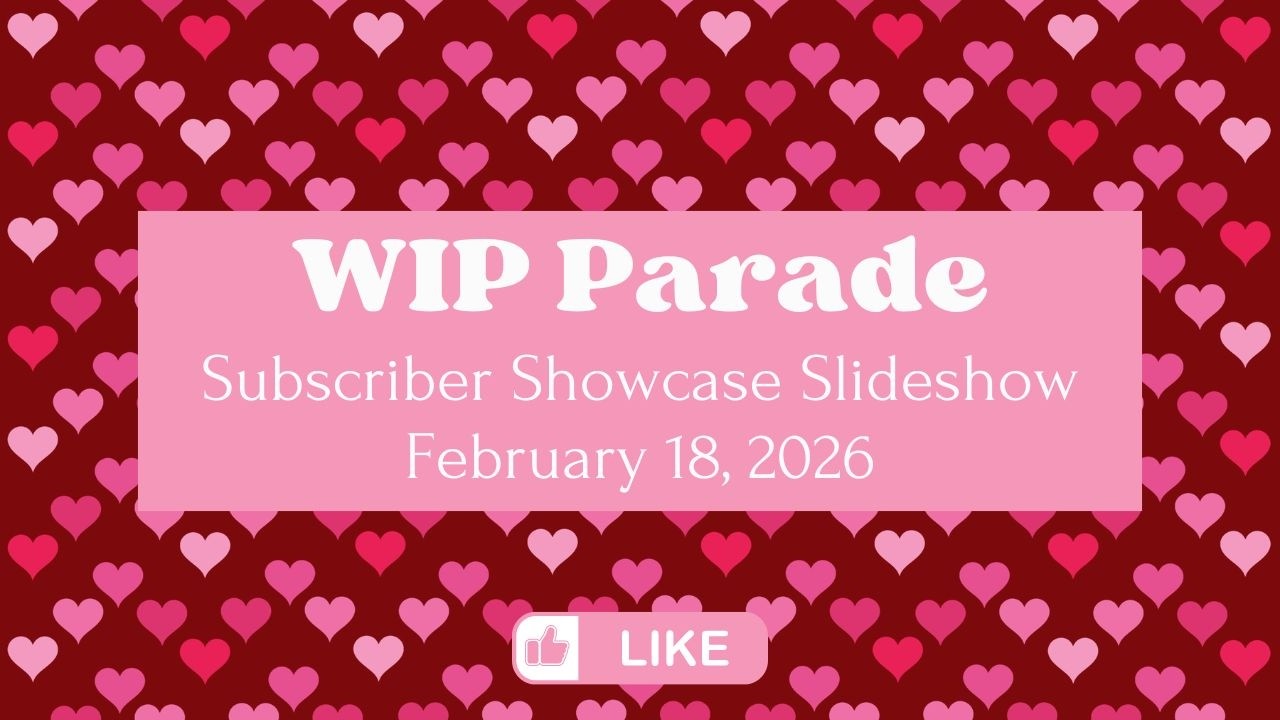 It's WIP Parade Time!!! February 18, 2026