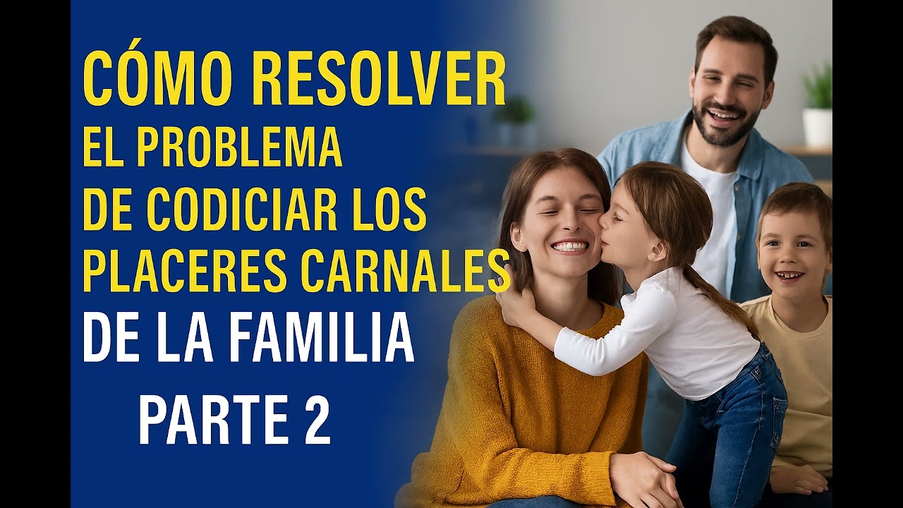 Cómo resolver el problema de codiciar los placeres carnales de la familia PARTE 2