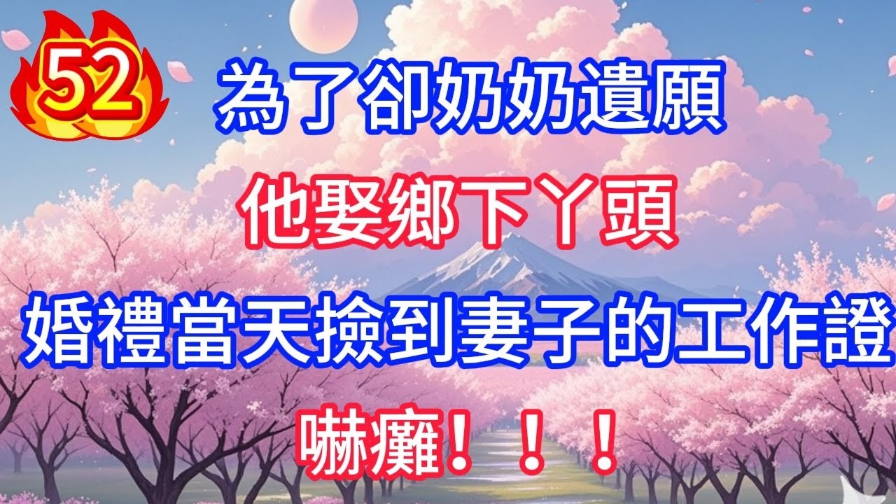 第52集：為了卻奶奶遺願，他娶鄉下丫頭，婚禮當天撿到妻子的工作證，嚇癱！