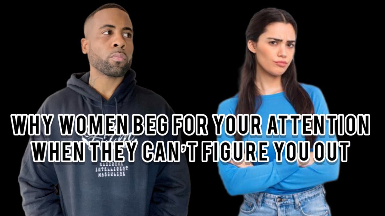 Why Women Beg For Your Attention When They Can’t Figure You Out