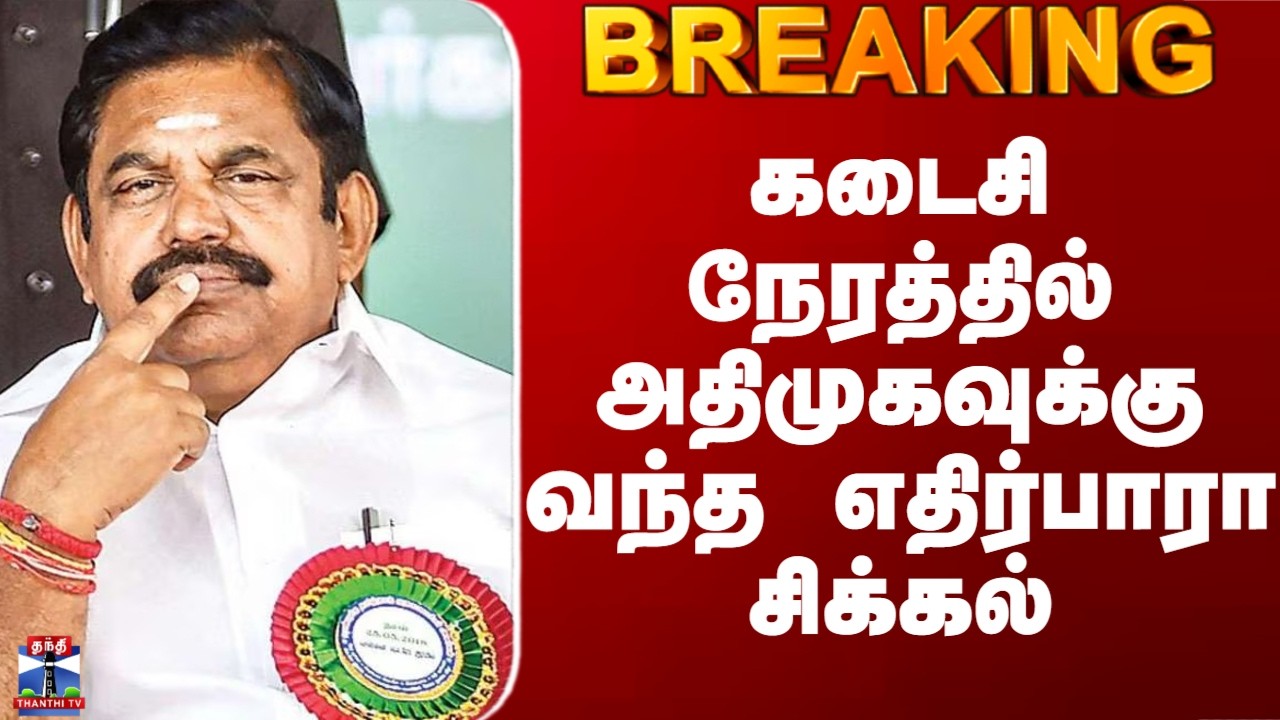 ADMK | கடைசி நேரத்தில் அதிமுகவுக்கு வந்த திடீர் சிக்கல்