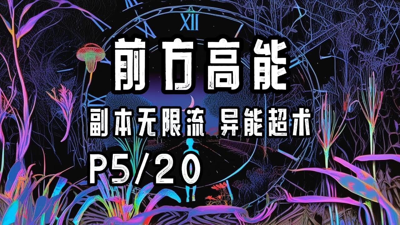 完结P5/20《前方高能》字幕有声小说&middot;莞尔wr&middot;女强+无CP+异能超术+副本无限流+神之试炼空间+现代都市、鬼怪横行、恐怖悬疑冒险、玄幻修真