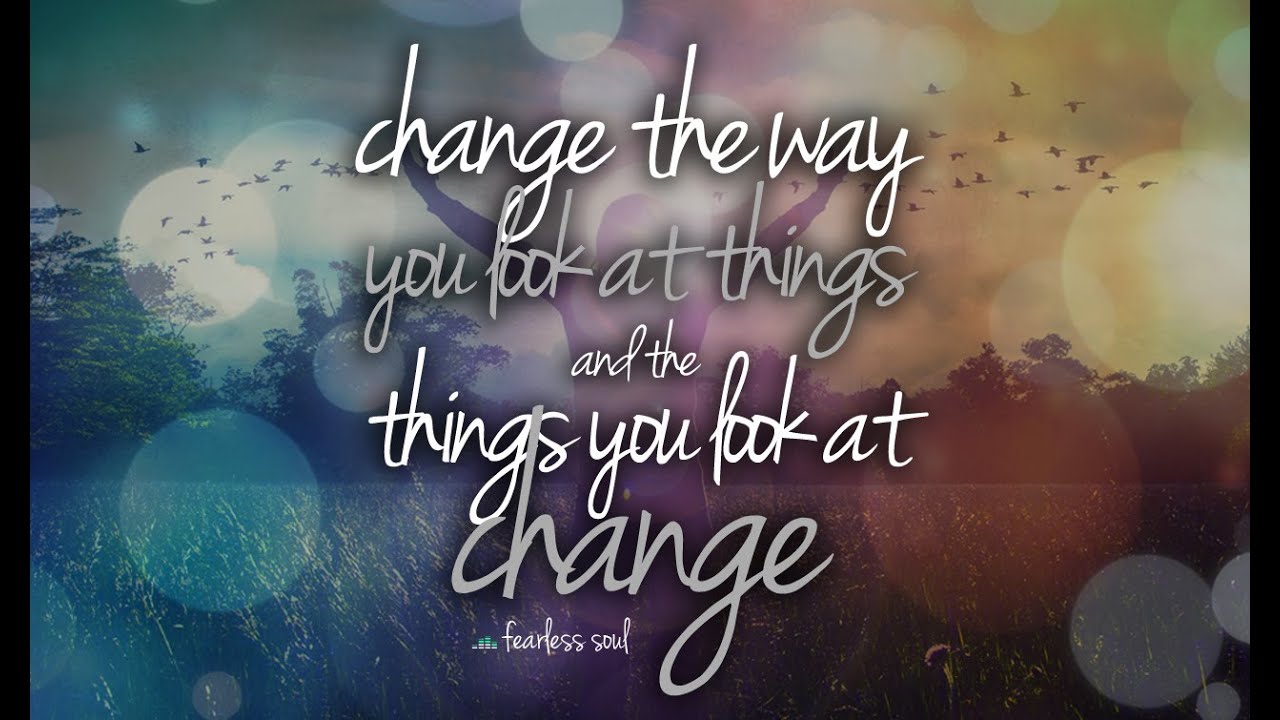Change The Way You Look At Things & The Things You Look At Change - Motivational Video
