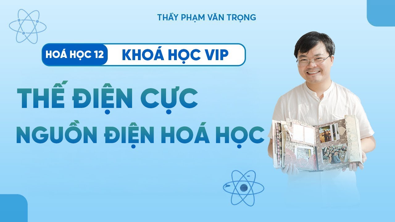 Lý Thuyết Thế Điện Cực & Nguồn Điện Hóa Học | Thầy Phạm Văn Trọng