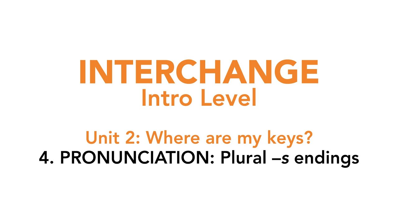 Interchange Intro - Unit 2: 4. PRONUNCIATION: Plural –s endings