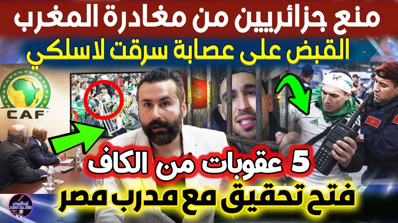 منع جزائريين من مغادرة المغرب والقبض على عصابة سرقت لاسلكي و5 عقوبات من الكاف وفتح تحقيق مع مدرب مصر
