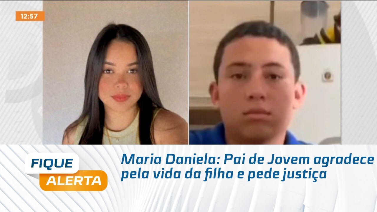 Maria Daniela: Pai de Jovem agradece pela vida da filha e pede justiça