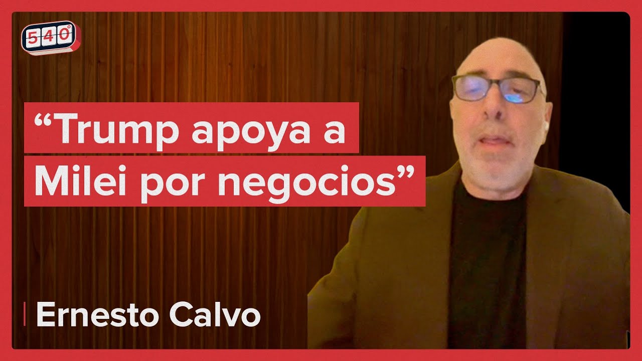 ¿Qué dice Estados Unidos de Milei? Ernesto Calvo en 540°