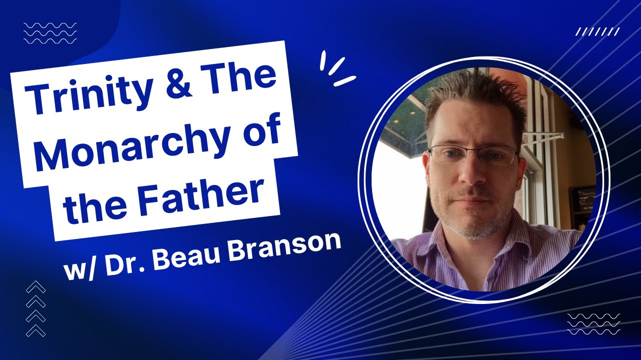 Trinity & The Monarchy of the Father w/ Dr. Beau Branson