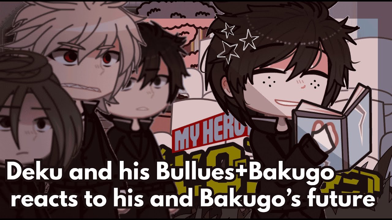 II Deku's Bullies +Bakugo reacts to him and Bakugo's future II All parts II