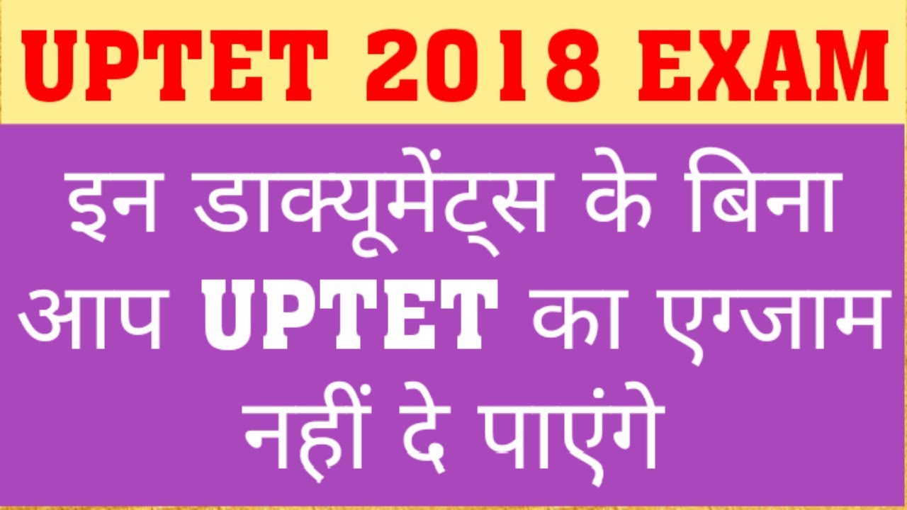 UPTET 2018 : DOCUMENTS TO BE CARRY