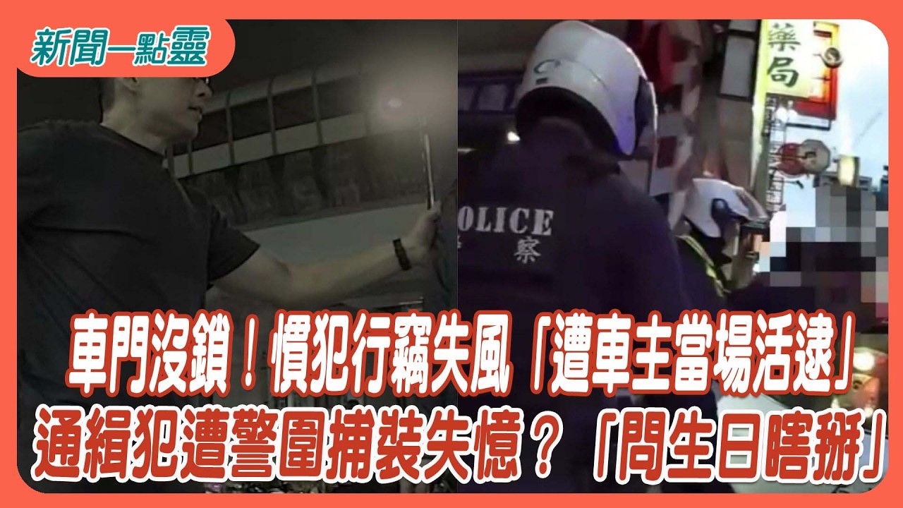 【新聞一點靈】車門沒鎖！慣犯行竊失風「遭車主當場活逮」　通緝犯遭警圍捕裝失憶？「問生日瞎掰」