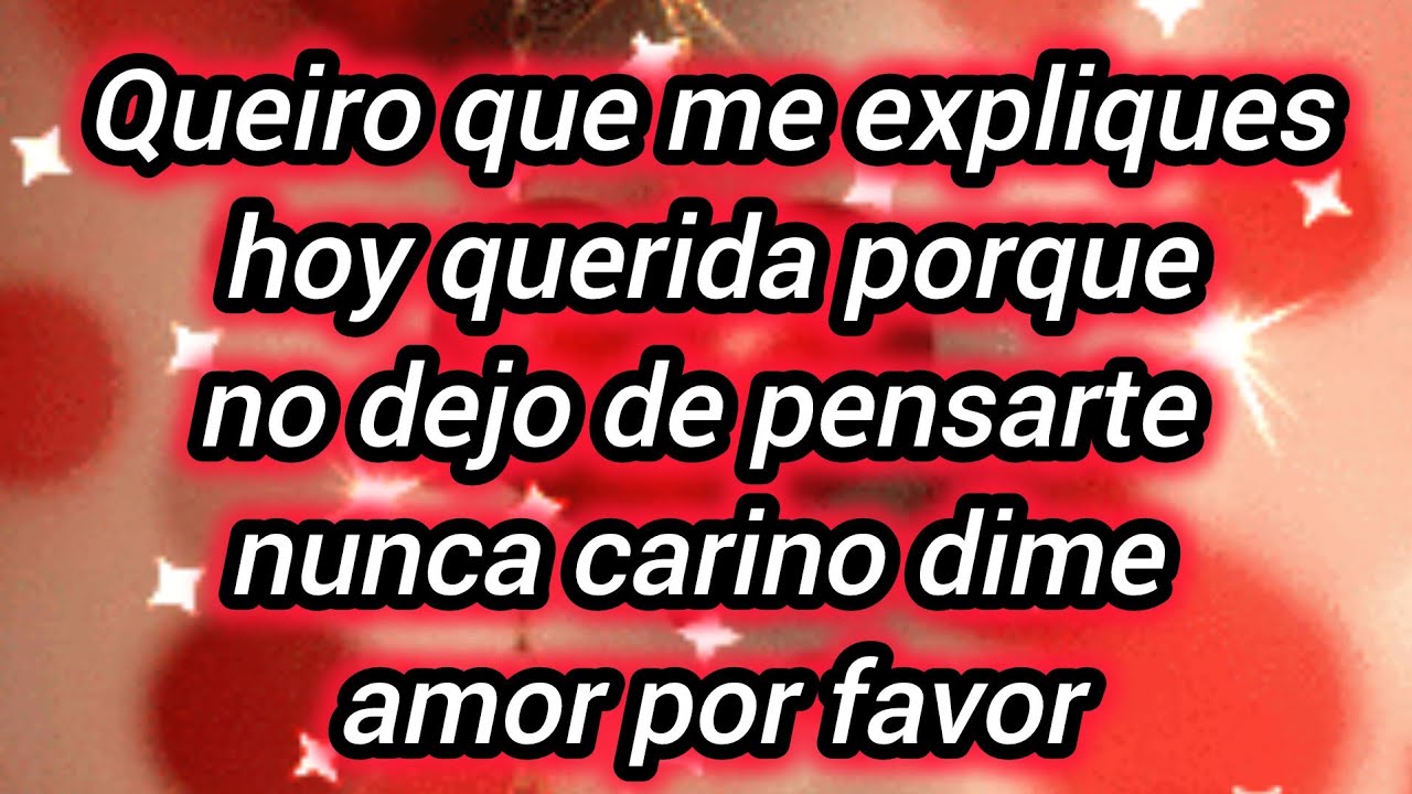 Queiro que me expliques hoy querida porque no dejo de pensarte nunca carino dime amor por favor