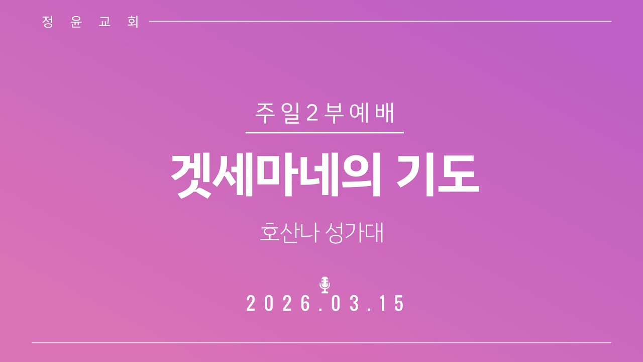 20260315 정윤교회 주일예배 호산나 성가대 - 겟세마네의 기도