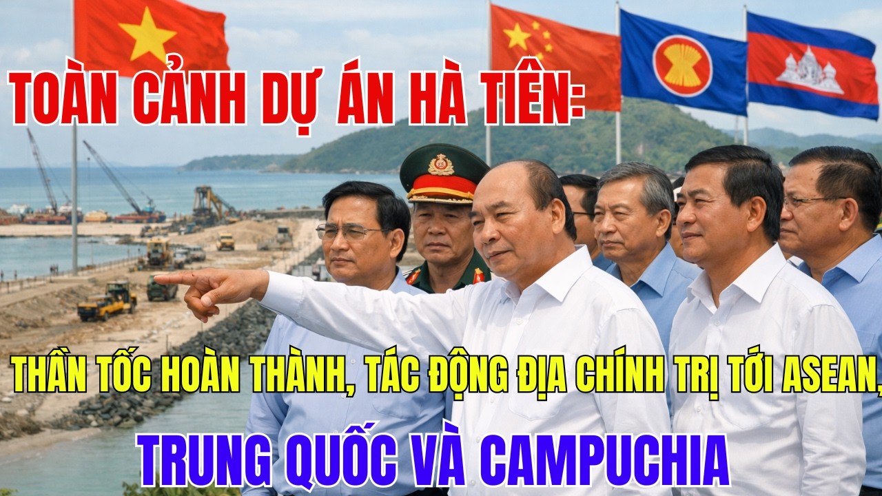 Toàn Cảnh Dự Án Hà Tiên:Thần Tốc Hoàn Thành,Tác Động Địa Chính Trị Tới ASEAN,Trung Quốc Và Campuchia