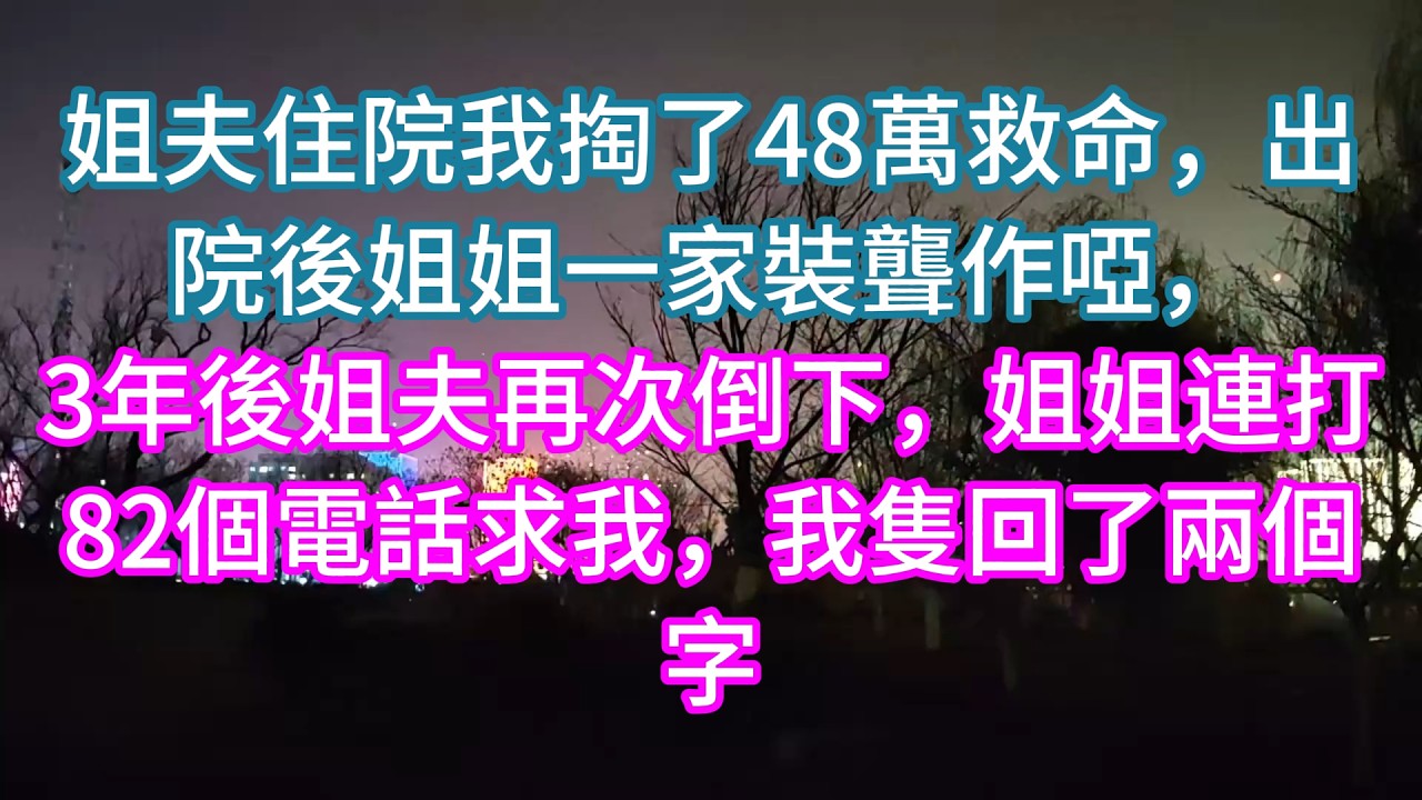 【完結】姐夫住院我掏了48萬救命，出院後姐姐一家裝聾作啞，3年後姐夫再次倒下，姐姐連打82個電話求我，我隻回了兩個字